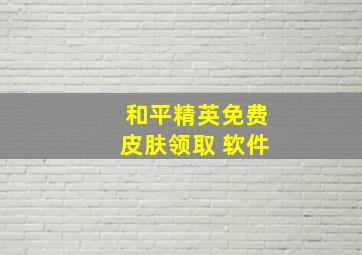 和平精英免费皮肤领取 软件